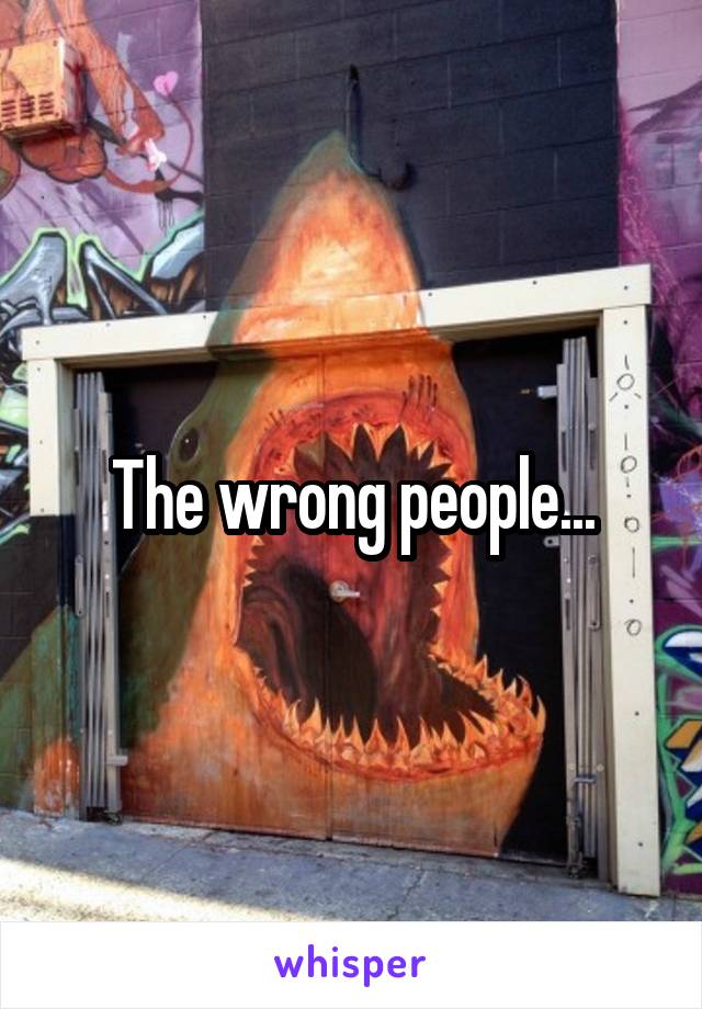 The wrong people...