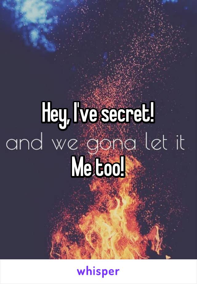 Hey, I've secret! 

Me too! 