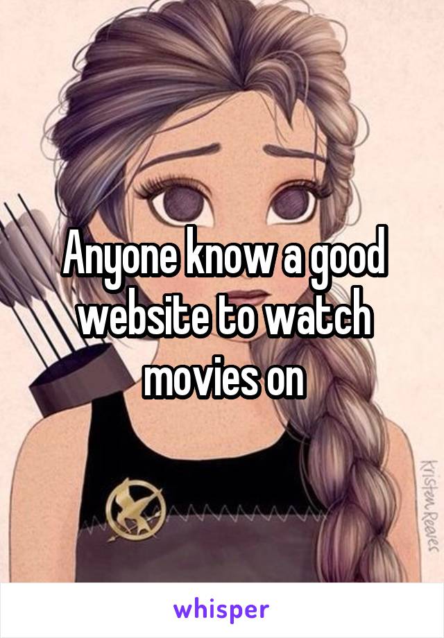Anyone know a good website to watch movies on
