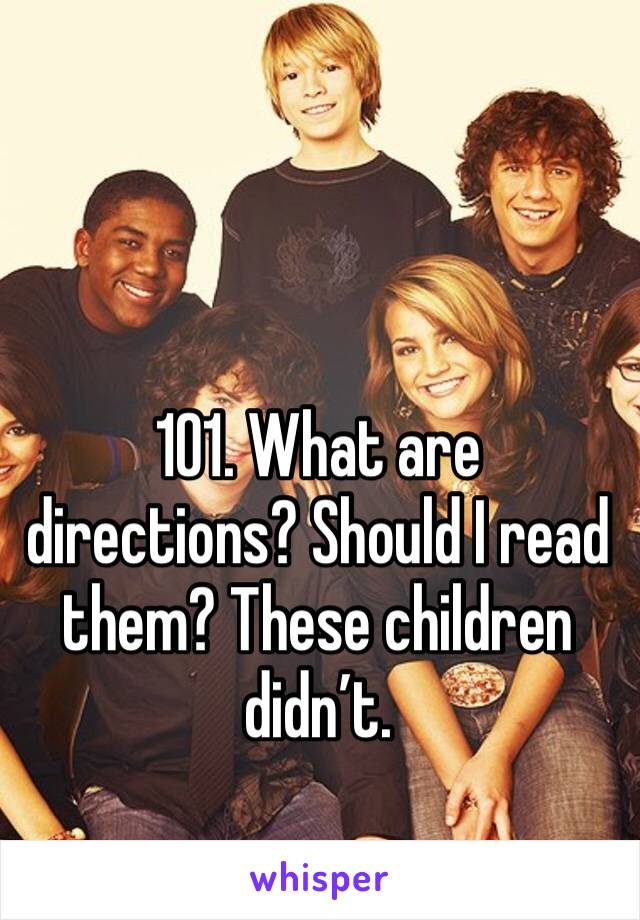 101. What are directions? Should I read them? These children didn’t. 
