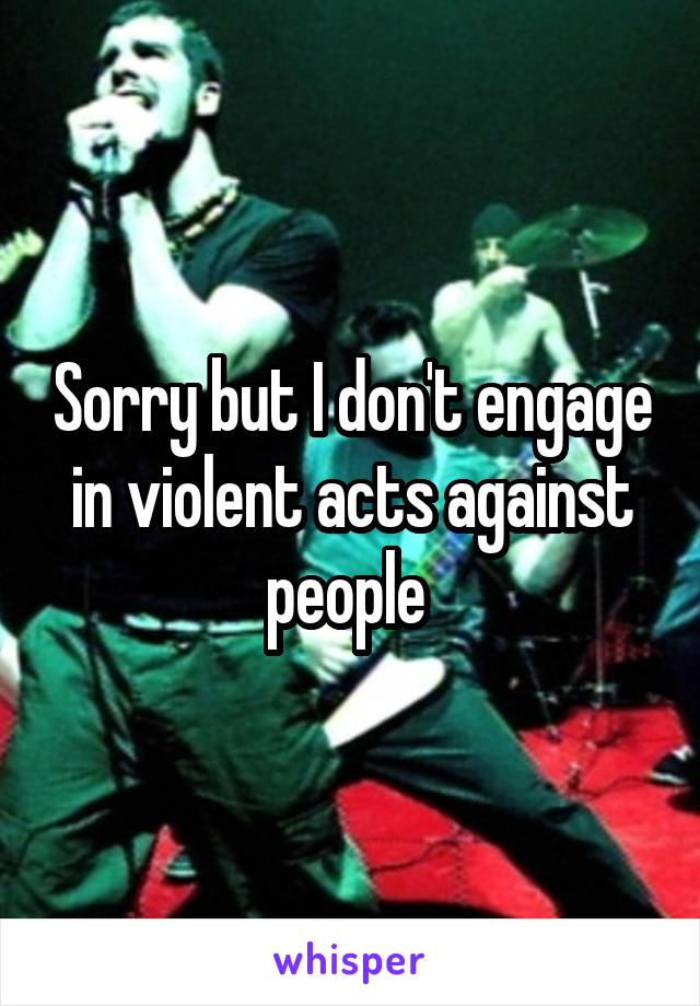 Sorry but I don't engage in violent acts against people 