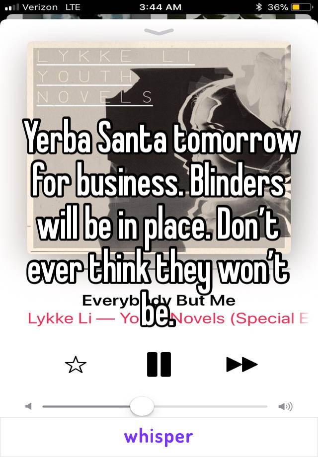  Yerba Santa tomorrow for business. Blinders will be in place. Don’t ever think they won’t be. 