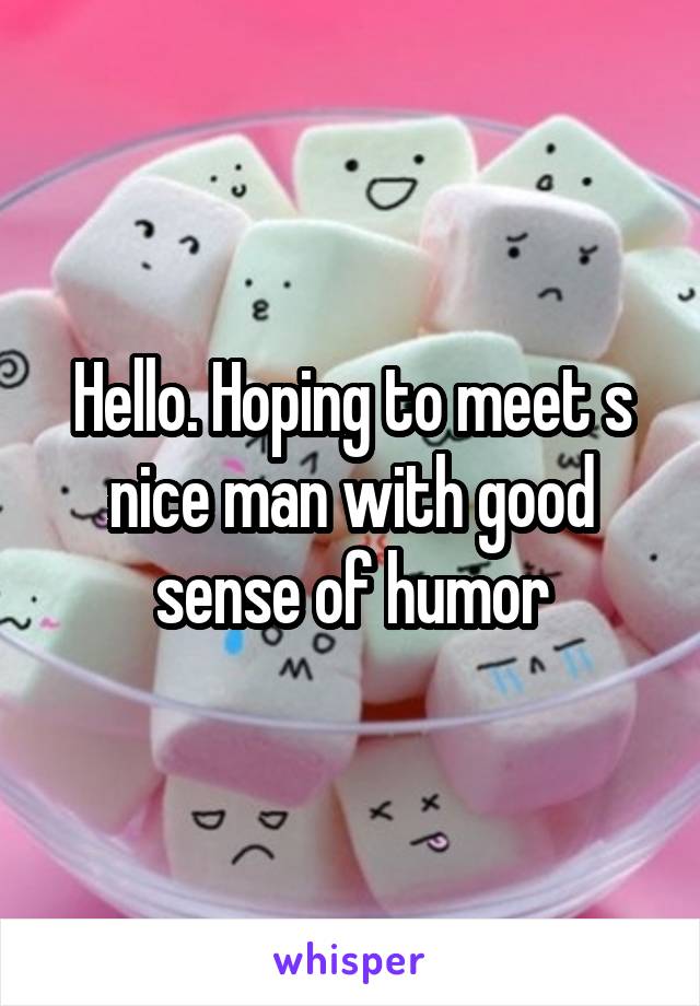 Hello. Hoping to meet s nice man with good sense of humor