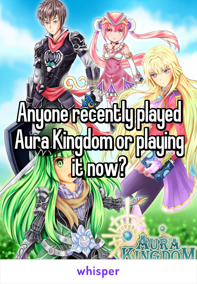 Anyone recently played Aura Kingdom or playing it now?