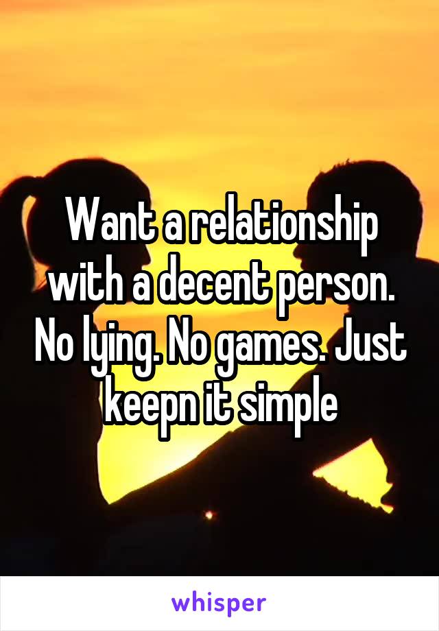 Want a relationship with a decent person. No lying. No games. Just keepn it simple