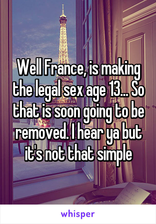Well France, is making the legal sex age 13... So that is soon going to be removed. I hear ya but it's not that simple