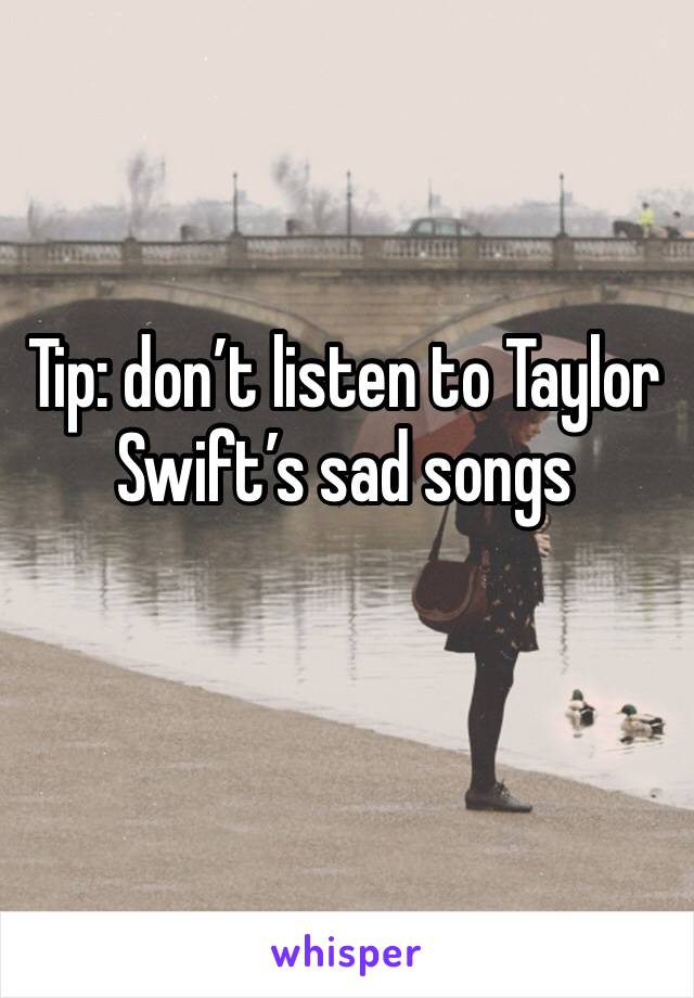 Tip: don’t listen to Taylor Swift’s sad songs 