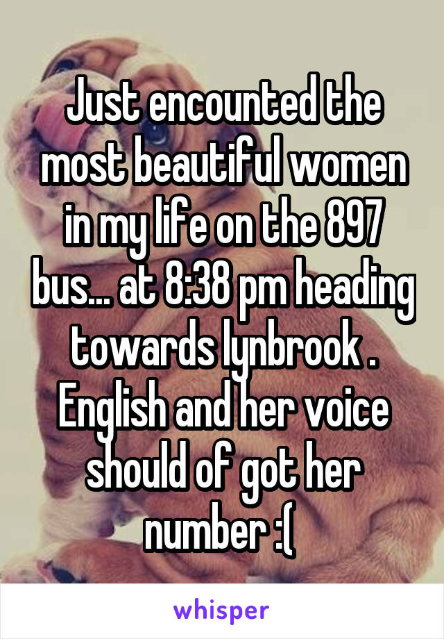Just encounted the most beautiful women in my life on the 897 bus... at 8:38 pm heading towards lynbrook . English and her voice should of got her number :( 
