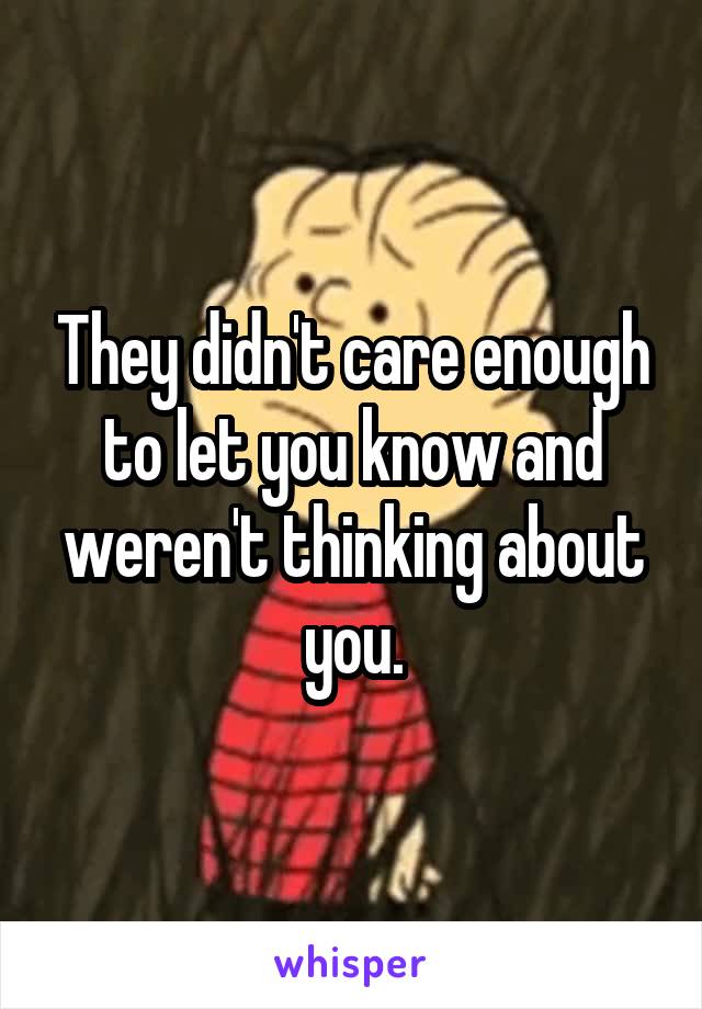 They didn't care enough to let you know and weren't thinking about you.