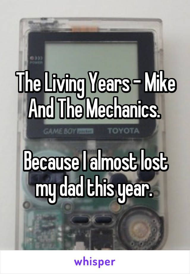 The Living Years - Mike And The Mechanics. 

Because I almost lost my dad this year. 