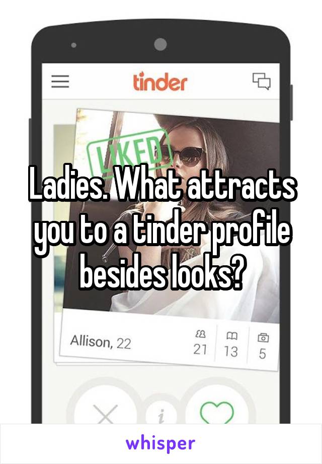Ladies. What attracts you to a tinder profile besides looks?