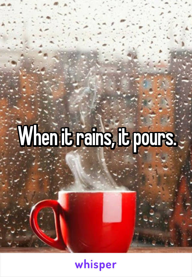 When it rains, it pours.