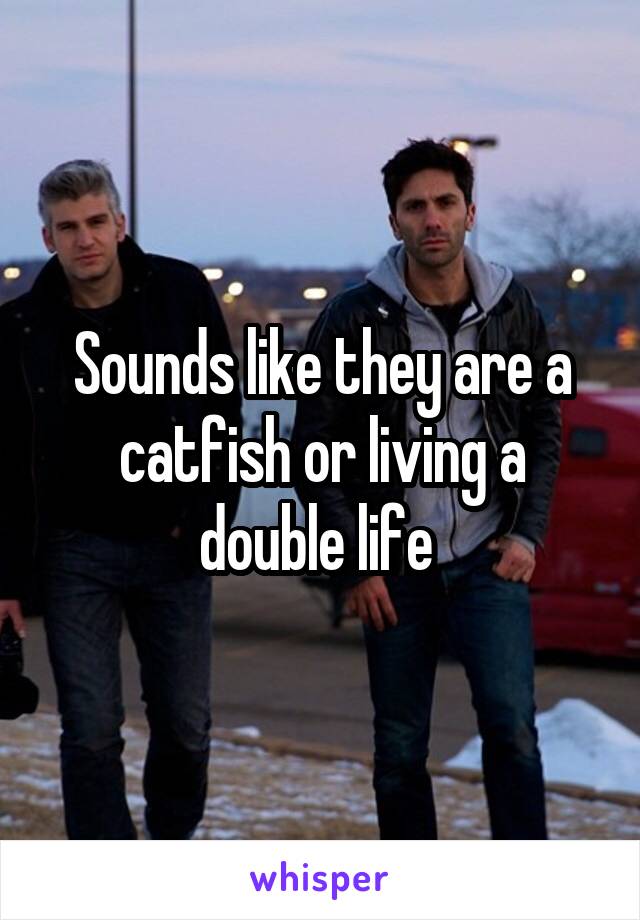 Sounds like they are a catfish or living a double life 