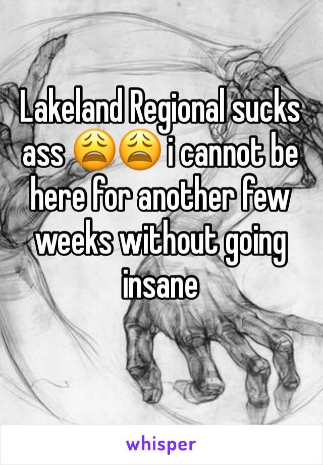 Lakeland Regional sucks ass 😩😩 i cannot be here for another few weeks without going insane 