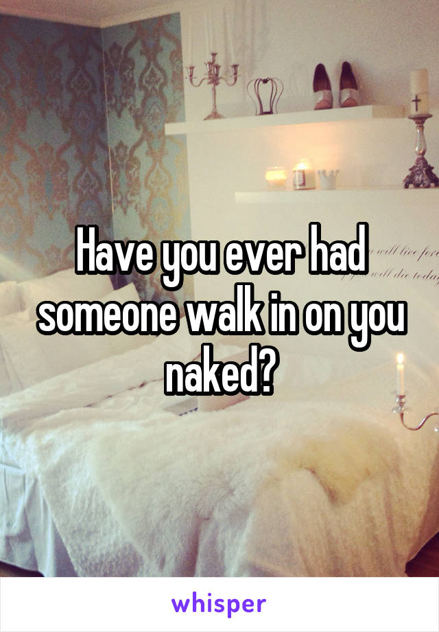 Have you ever had someone walk in on you naked?