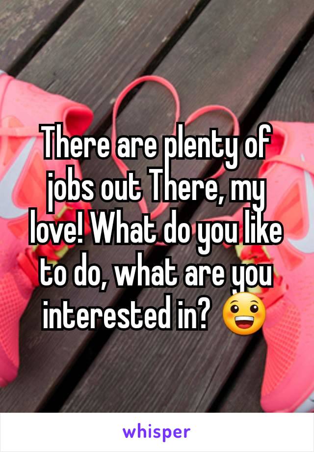 There are plenty of jobs out There, my love! What do you like to do, what are you interested in? 😀