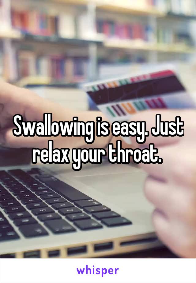 Swallowing is easy. Just relax your throat. 