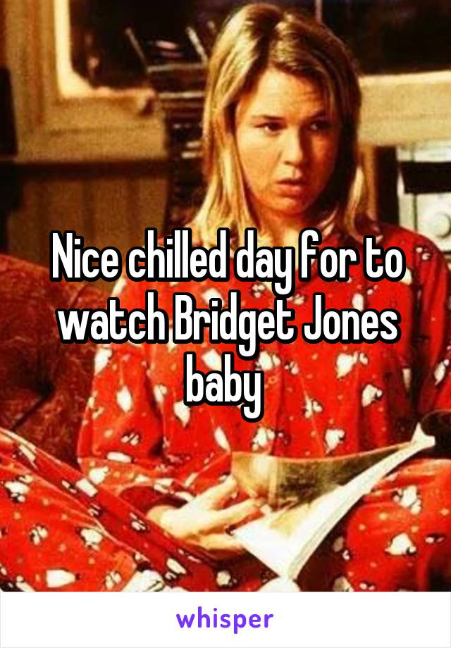 Nice chilled day for to watch Bridget Jones baby 