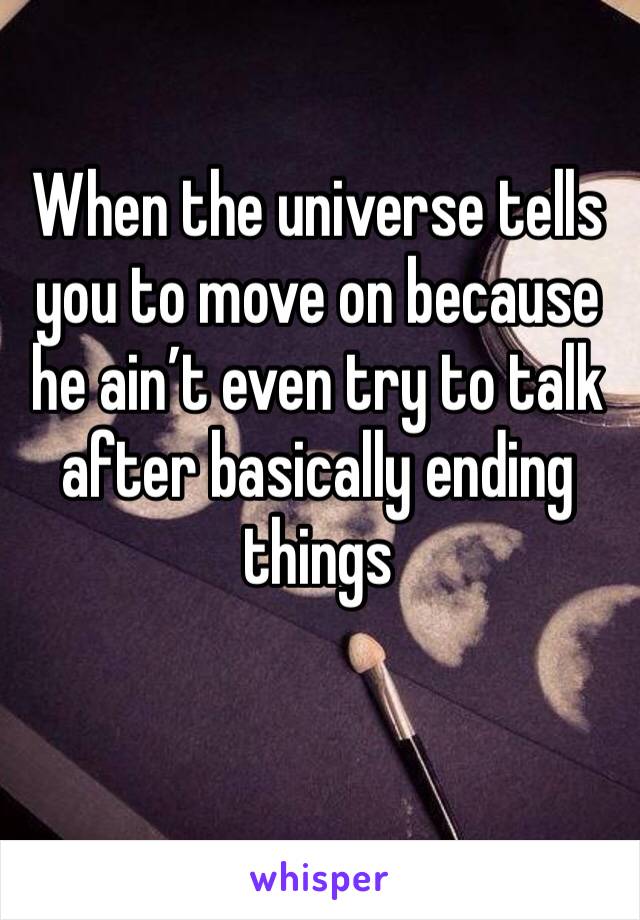 When the universe tells you to move on because he ain’t even try to talk after basically ending things 