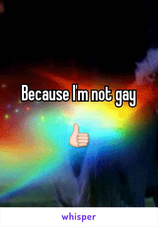 Because I'm not gay

👍