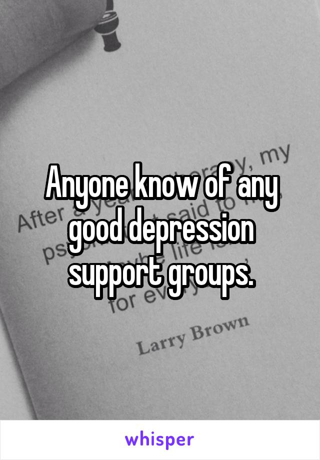 Anyone know of any good depression support groups.