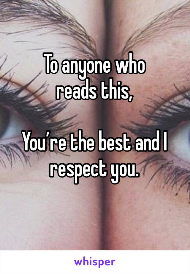 To anyone who reads this,

You’re the best and I respect you.