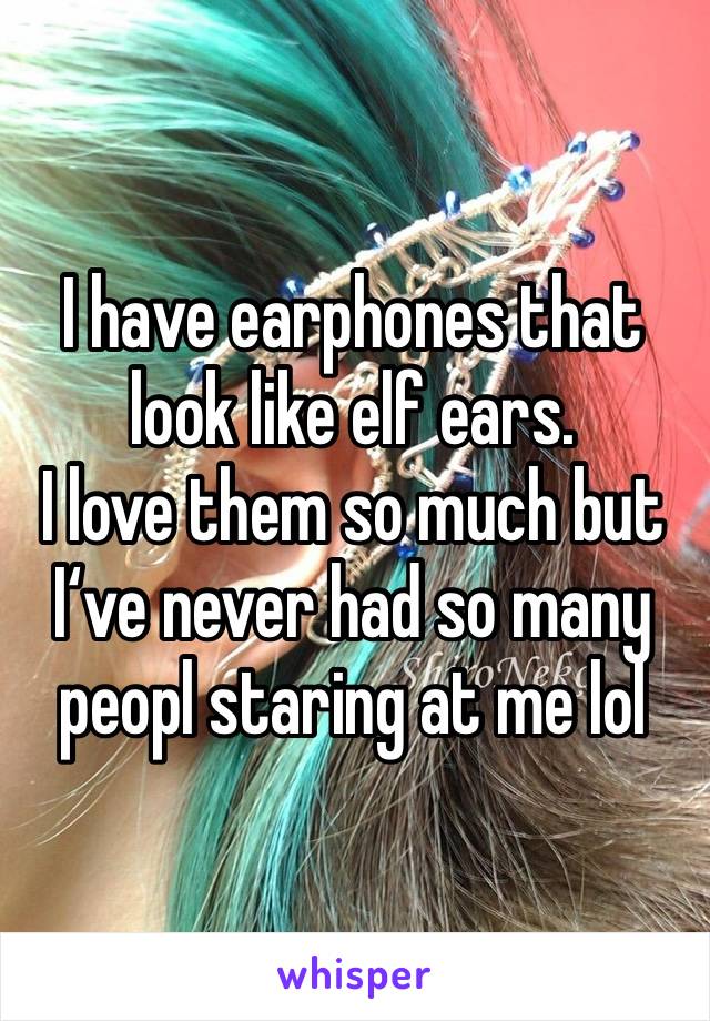 I have earphones that look like elf ears.
I love them so much but I‘ve never had so many peopl staring at me lol