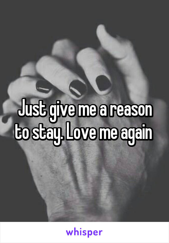 Just give me a reason to stay. Love me again 