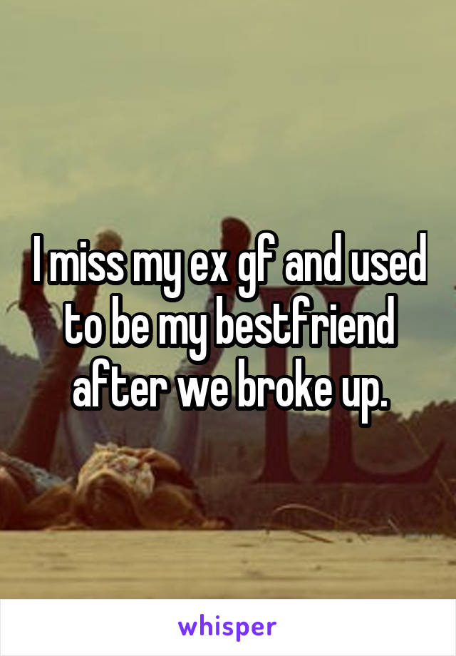 I miss my ex gf and used to be my bestfriend after we broke up.