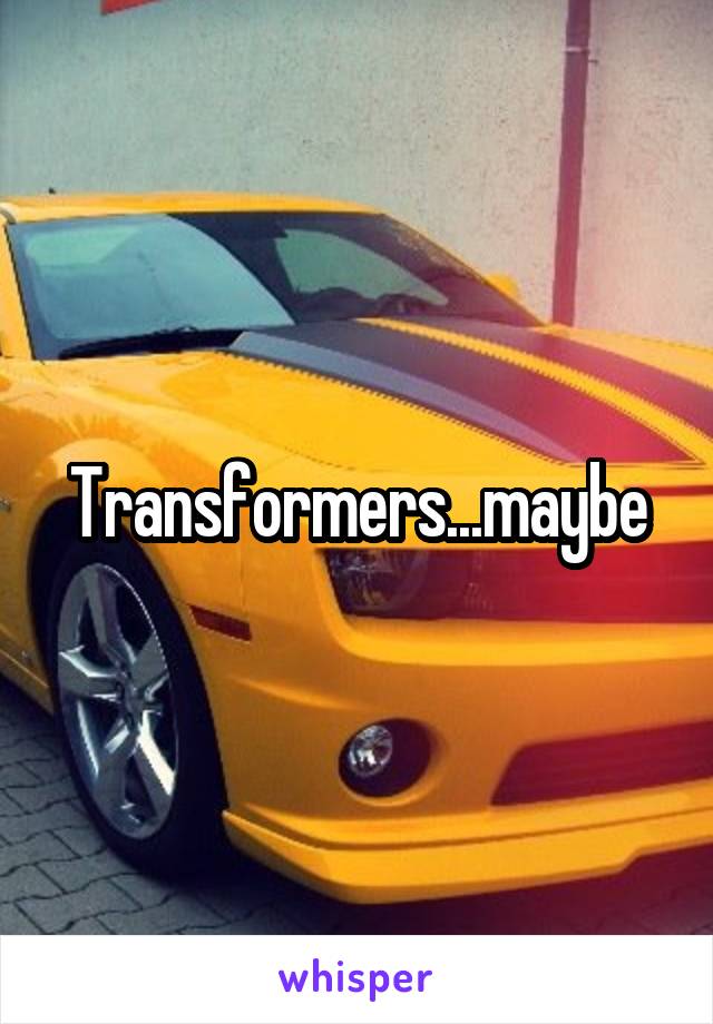 Transformers...maybe