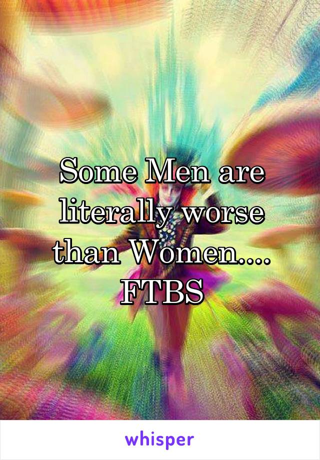 Some Men are literally worse than Women.... FTBS