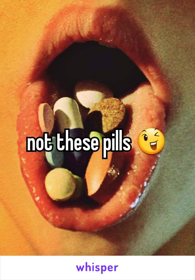 not these pills 😉