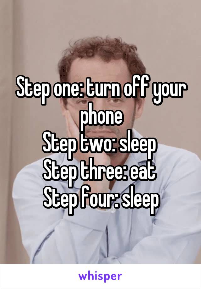 Step one: turn off your phone
Step two: sleep 
Step three: eat 
Step four: sleep