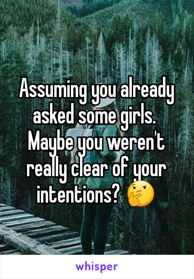 Assuming you already asked some girls. 
Maybe you weren't really clear of your intentions? 🤔