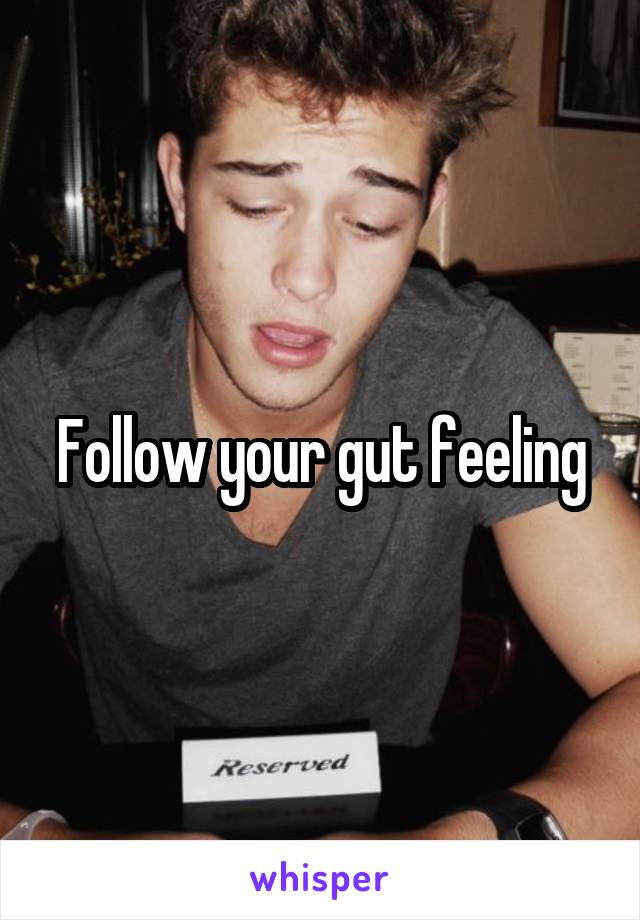 Follow your gut feeling