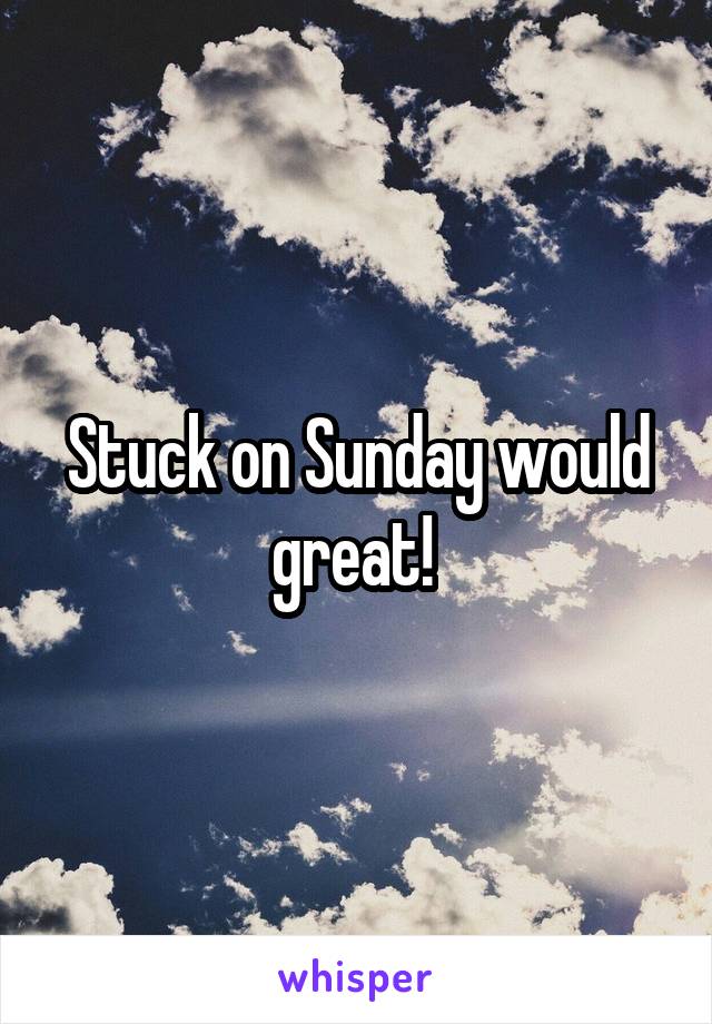 Stuck on Sunday would great! 
