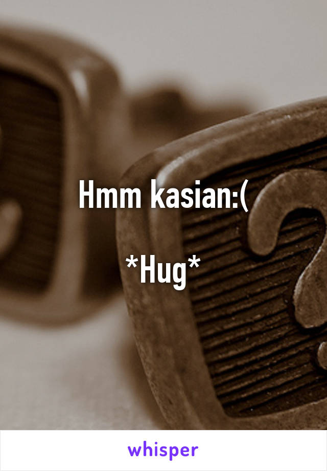 Hmm kasian:(

*Hug*