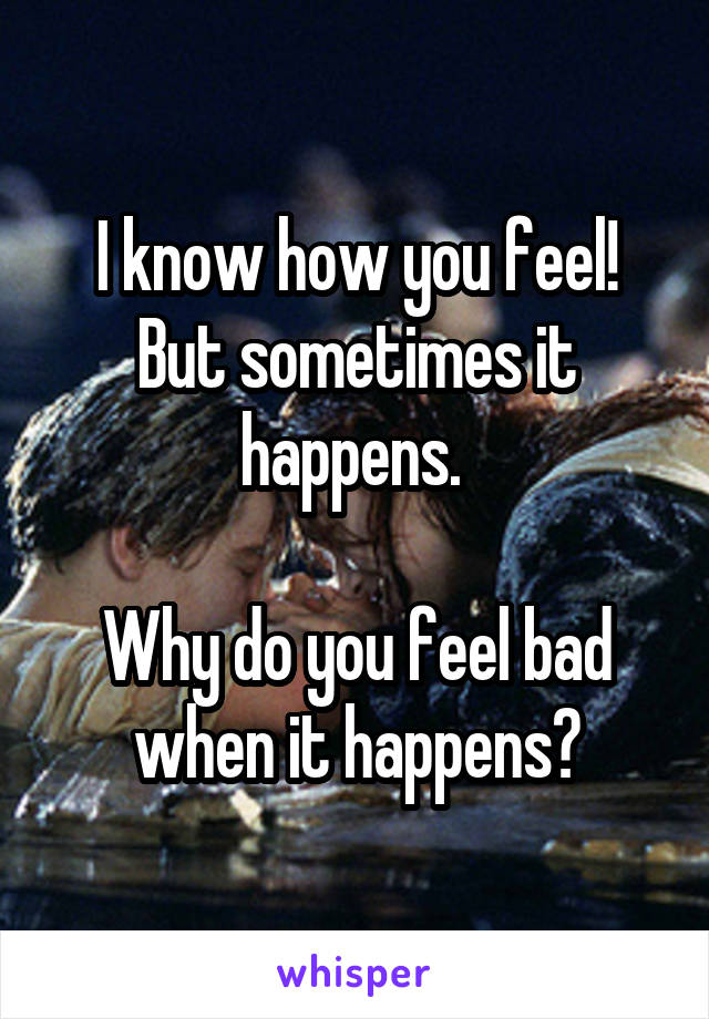 I know how you feel! But sometimes it happens. 

Why do you feel bad when it happens?