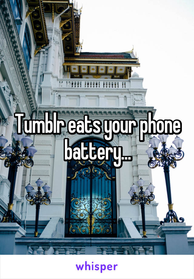 Tumblr eats your phone battery...