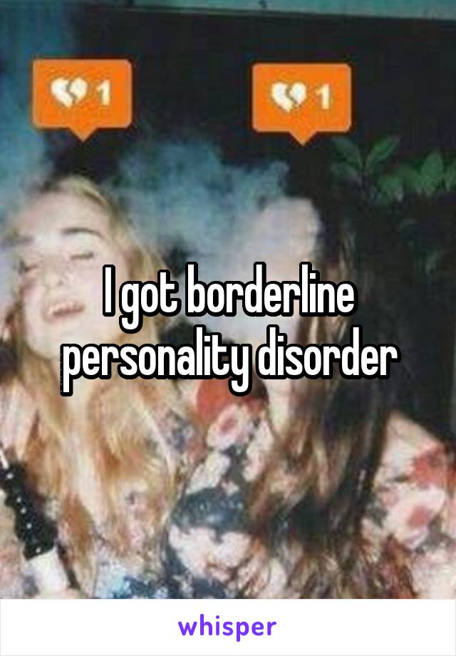 I got borderline personality disorder