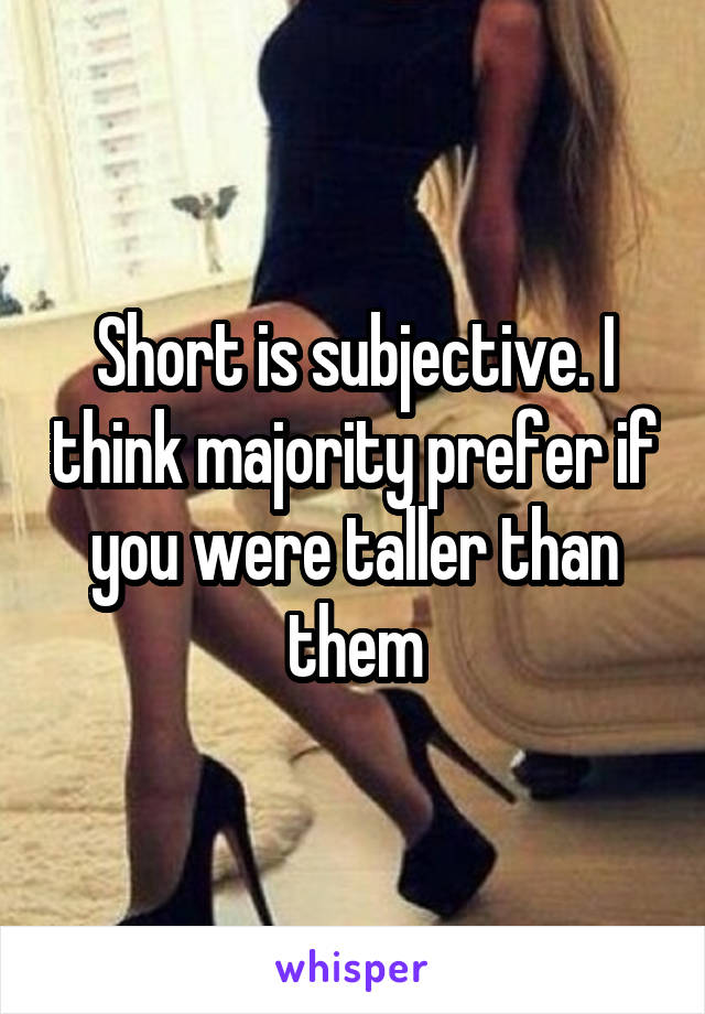 Short is subjective. I think majority prefer if you were taller than them