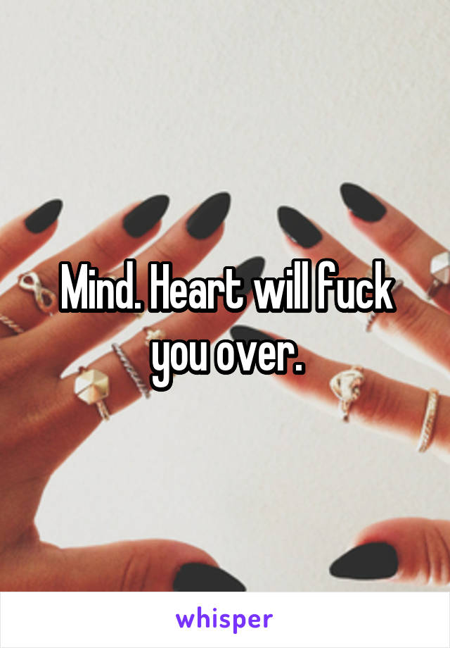 Mind. Heart will fuck you over.