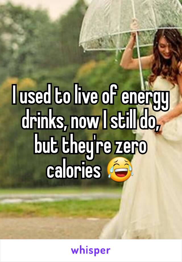 I used to live of energy drinks, now I still do, but they're zero calories 😂