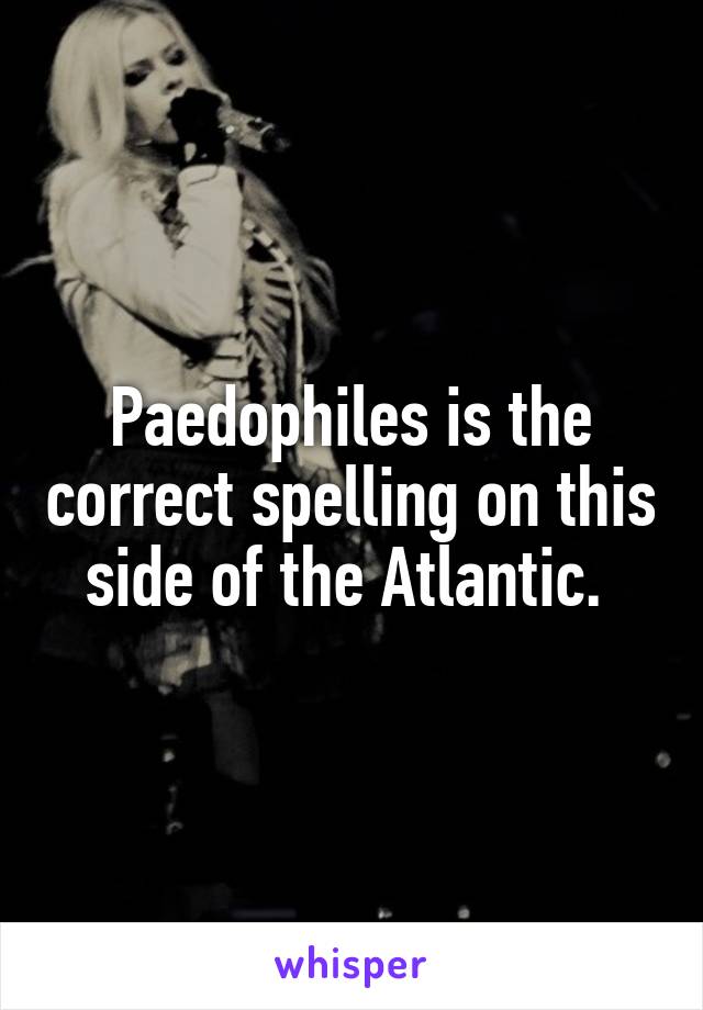 Paedophiles is the correct spelling on this side of the Atlantic. 