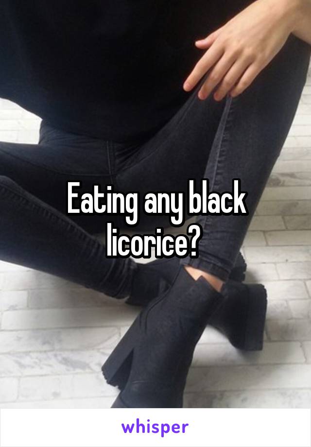 Eating any black licorice? 