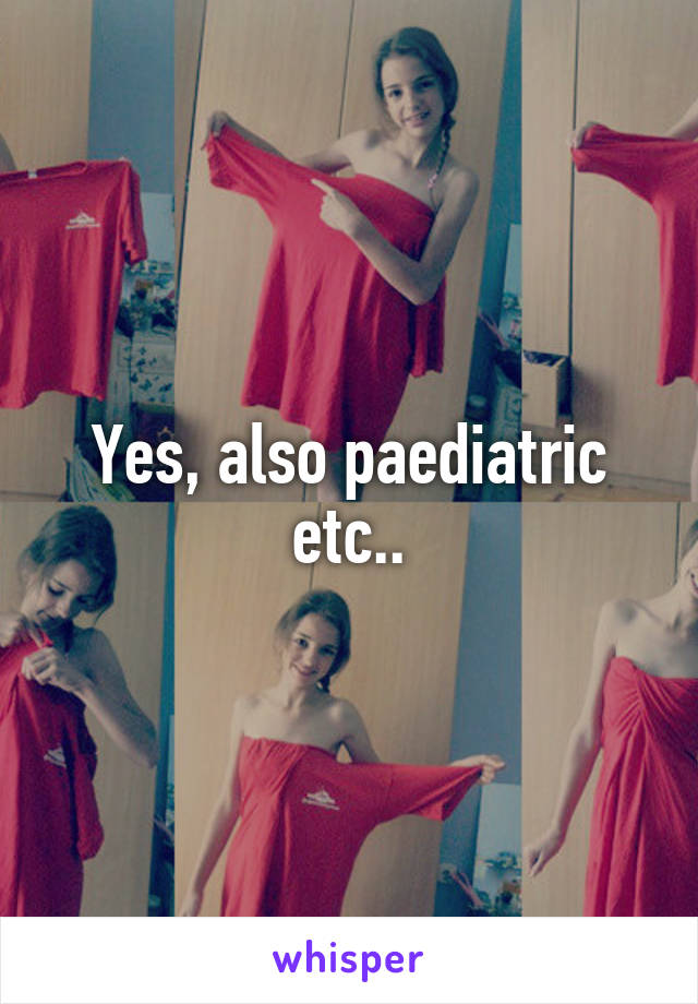 Yes, also paediatric etc..