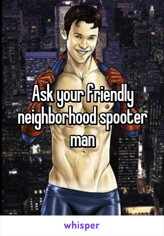 Ask your friendly neighborhood spooter man