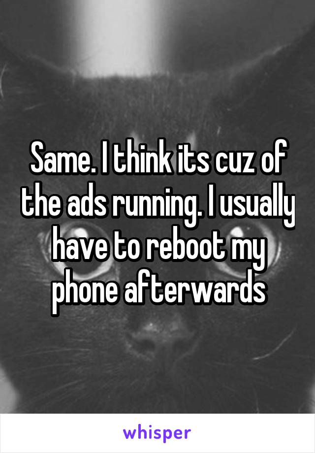 Same. I think its cuz of the ads running. I usually have to reboot my phone afterwards