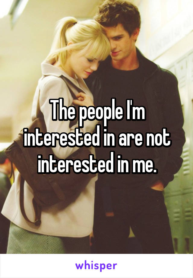 The people I'm interested in are not interested in me.