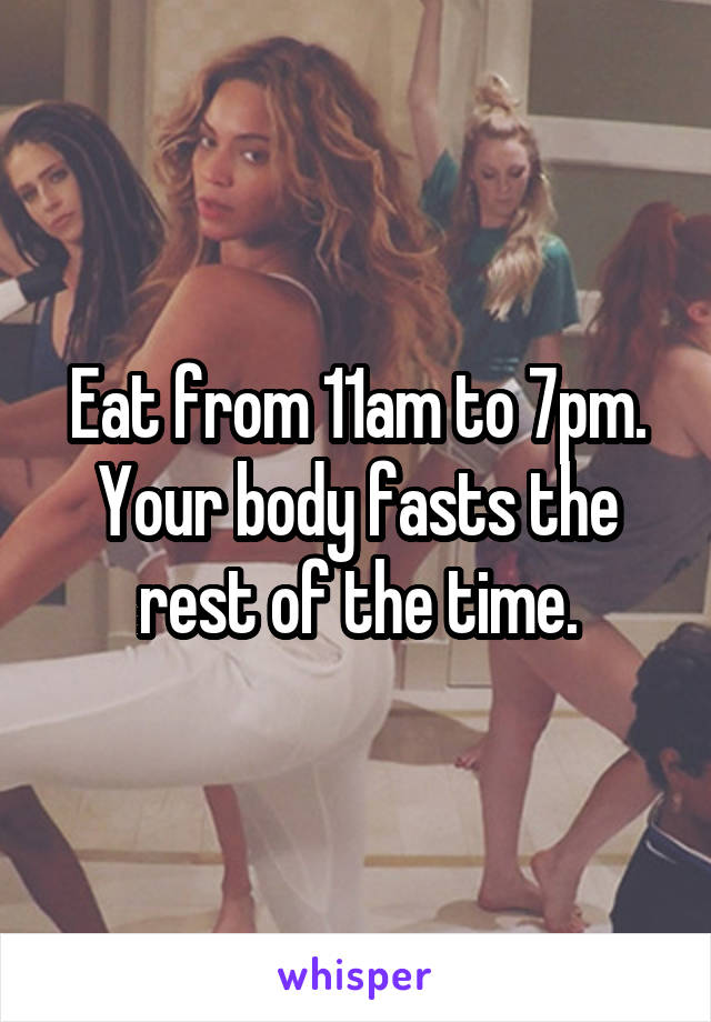 Eat from 11am to 7pm. Your body fasts the rest of the time.